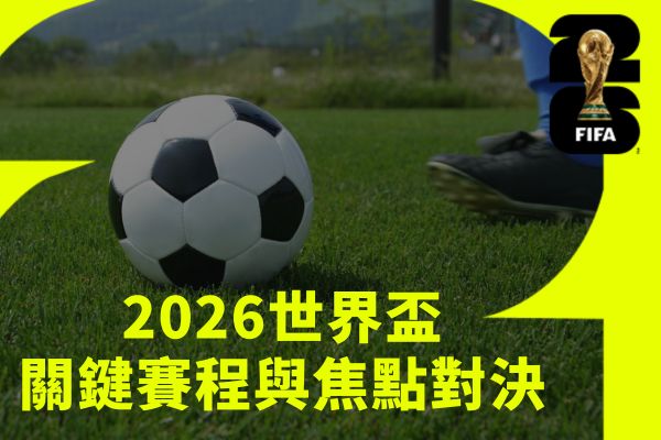 2026世界盃關鍵賽程與焦點對決