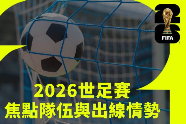 2026世足賽焦點隊伍與出線情勢
