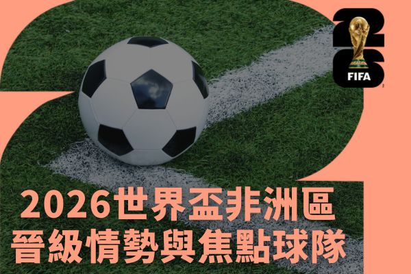 2026世界盃非洲區晉級情勢與焦點球隊