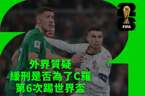 外界質疑緩刑是否為了C羅第6次踢世界盃