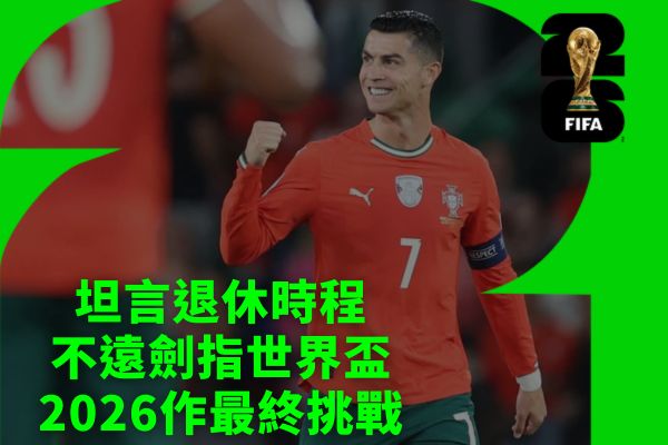 坦言退休時程不遠劍指世界盃2026作最終挑戰