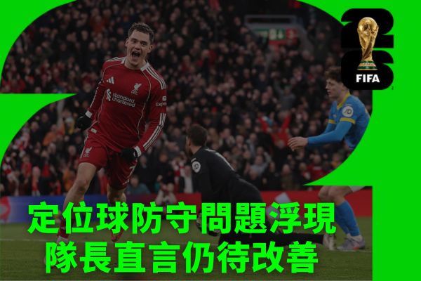 定位球防守問題浮現隊長直言仍待改善
