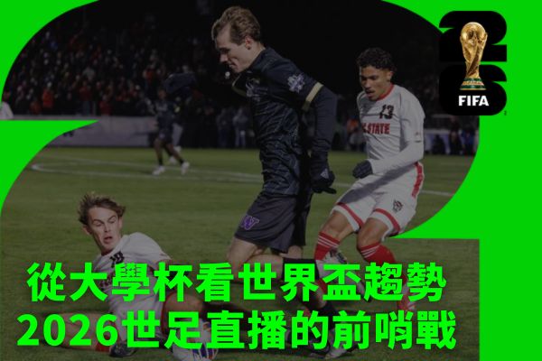 從大學杯看世界盃趨勢
2026世足直播的前哨戰