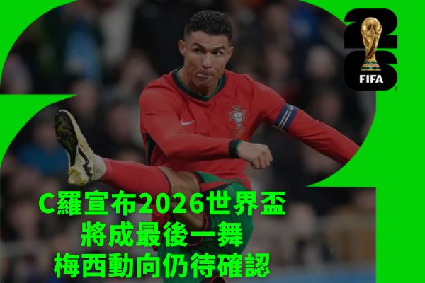 C羅宣布2026世界盃將成最後一舞梅西動向仍待確認