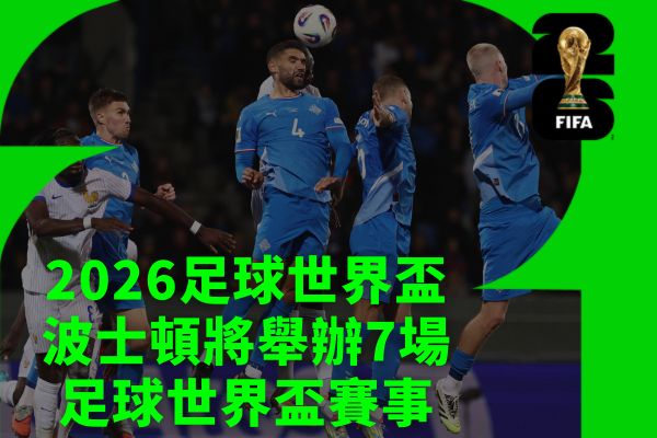 2026足球世界盃波士頓將舉辦7場