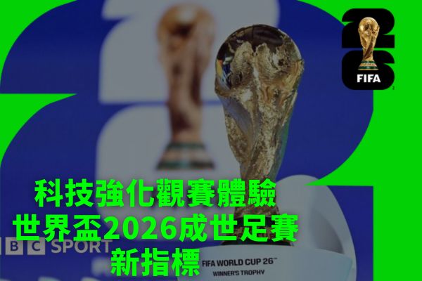 科技強化觀賽體驗世界盃2026成世足賽新指標