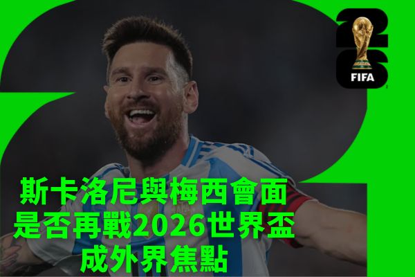 斯卡洛尼與梅西會面