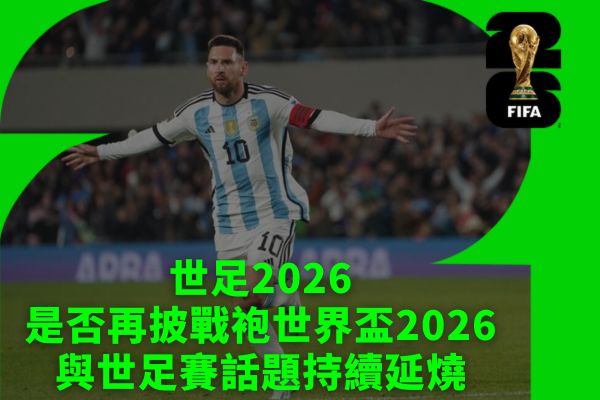 世足2026是否再披戰袍世界盃2026與世足賽話題持續延燒