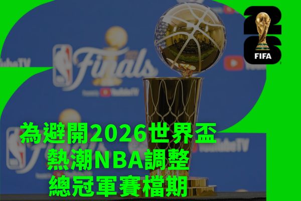 為避開2026世界盃熱潮NBA調整總冠軍賽檔期