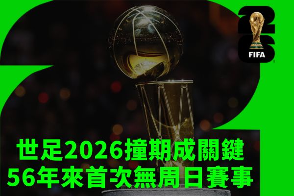 世足2026撞期成關鍵56年來首次無周日賽事
